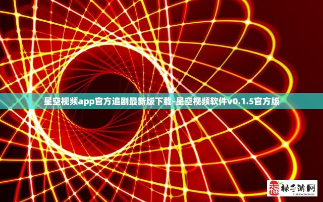 星空视频app官方追剧最新版下载-星空视频软件v0.1.5官方版